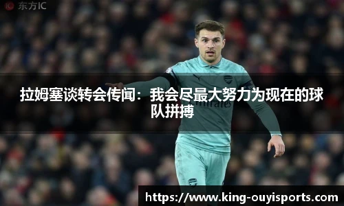 拉姆塞谈转会传闻：我会尽最大努力为现在的球队拼搏
