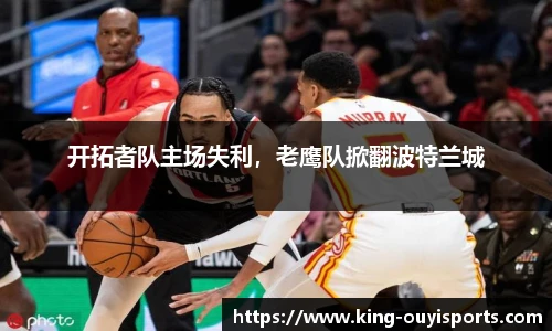 开拓者队主场失利，老鹰队掀翻波特兰城