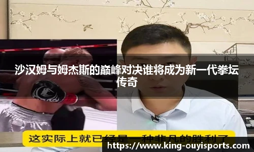 沙汉姆与姆杰斯的巅峰对决谁将成为新一代拳坛传奇