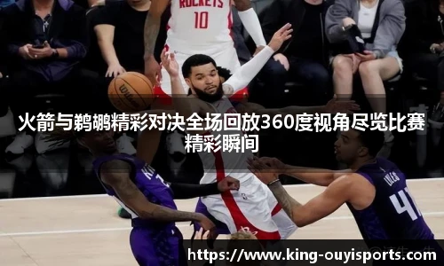 火箭与鹈鹕精彩对决全场回放360度视角尽览比赛精彩瞬间