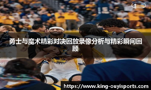 勇士与魔术精彩对决回放录像分析与精彩瞬间回顾
