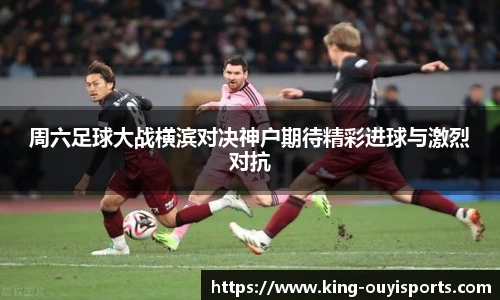 周六足球大战横滨对决神户期待精彩进球与激烈对抗