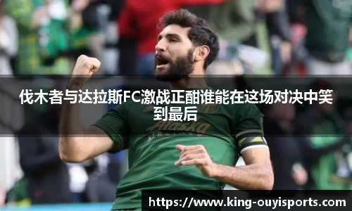 伐木者与达拉斯FC激战正酣谁能在这场对决中笑到最后