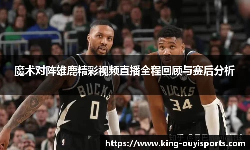 魔术对阵雄鹿精彩视频直播全程回顾与赛后分析