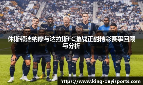 休斯顿迪纳摩与达拉斯FC激战正酣精彩赛事回顾与分析