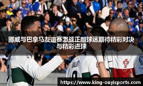 挪威与巴拿马友谊赛激战正酣球迷期待精彩对决与精彩进球