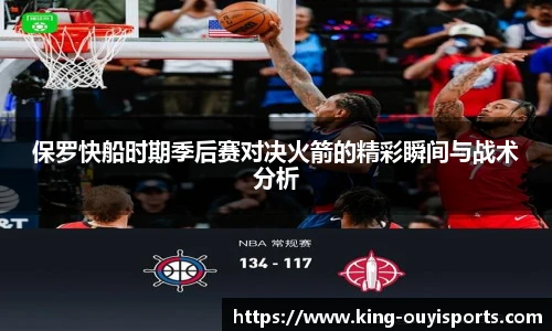 保罗快船时期季后赛对决火箭的精彩瞬间与战术分析