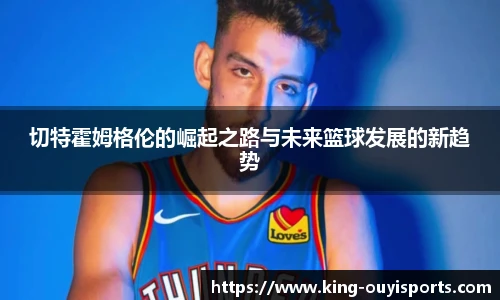 切特霍姆格伦的崛起之路与未来篮球发展的新趋势