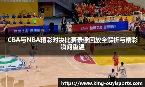 CBA与NBA精彩对决比赛录像回放全解析与精彩瞬间重温