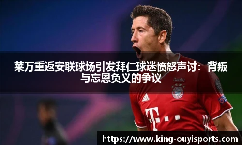 莱万重返安联球场引发拜仁球迷愤怒声讨：背叛与忘恩负义的争议